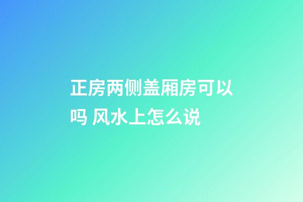 正房两侧盖厢房可以吗 风水上怎么说